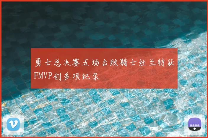 勇士总决赛五场击败骑士杜兰特获FMVP创多项纪录