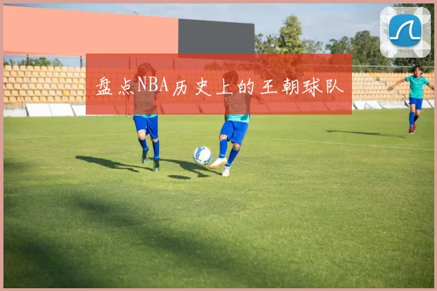 盘点NBA历史上的王朝球队