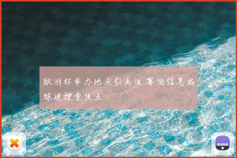 欧洲杯举办地点引关注 赛场信息成球迷搜索焦点
