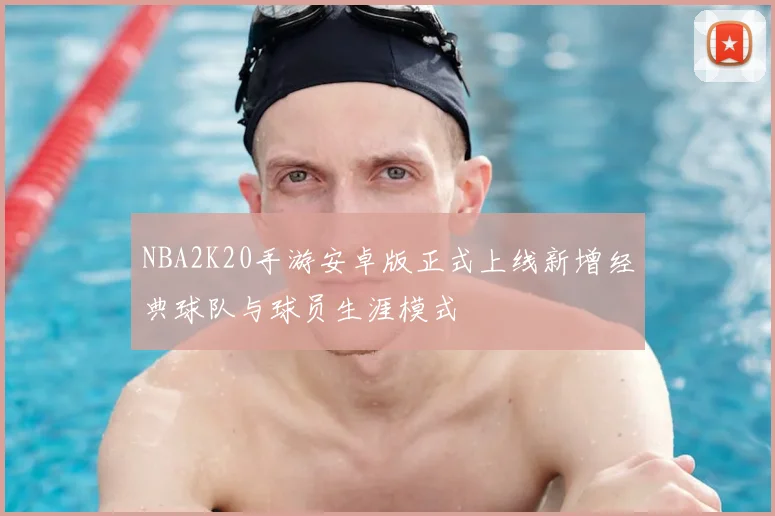 NBA2K20手游安卓版正式上线新增经典球队与球员生涯模式