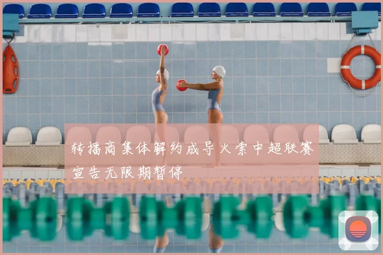 转播商集体解约成导火索中超联赛宣告无限期暂停