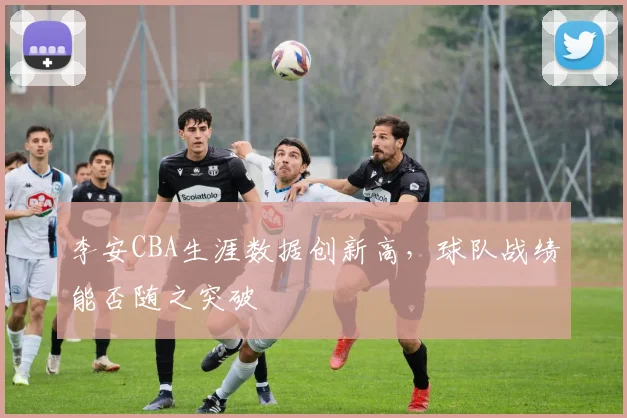 李安CBA生涯数据创新高,球队战绩能否随之突破