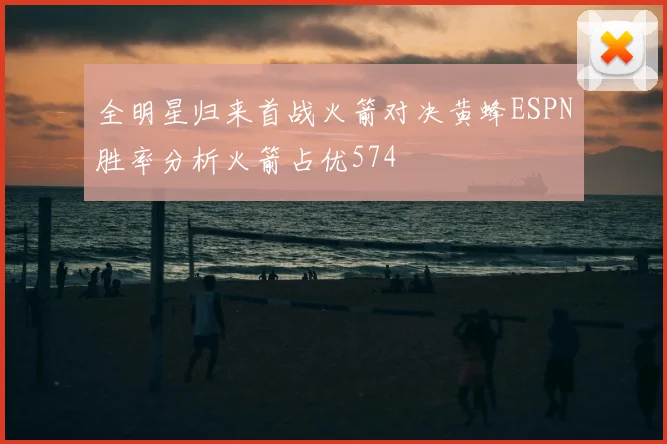 全明星归来首战火箭对决黄蜂ESPN胜率分析火箭占优574
