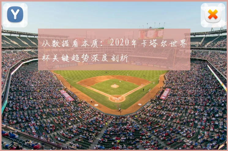 从数据看本质:2020年卡塔尔世界杯关键趋势深度剖析