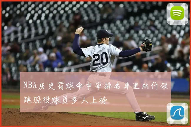NBA历史罚球命中率排名库里纳什领跑现役球员多人上榜