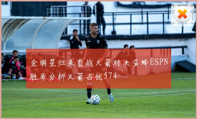 全明星归来首战火箭对决黄蜂ESPN胜率分析火箭占优574