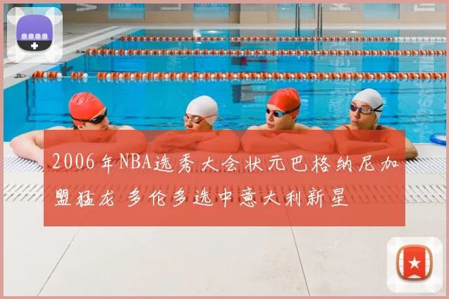 2006年NBA选秀大会状元巴格纳尼加盟猛龙 多伦多选中意大利新星