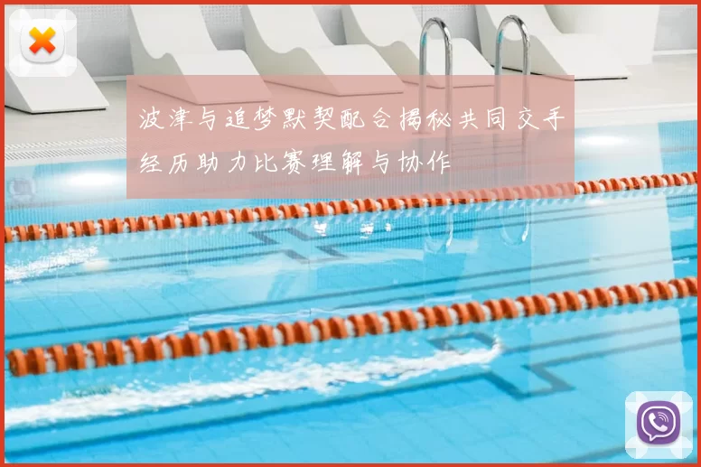 波津与追梦默契配合揭秘共同交手经历助力比赛理解与协作