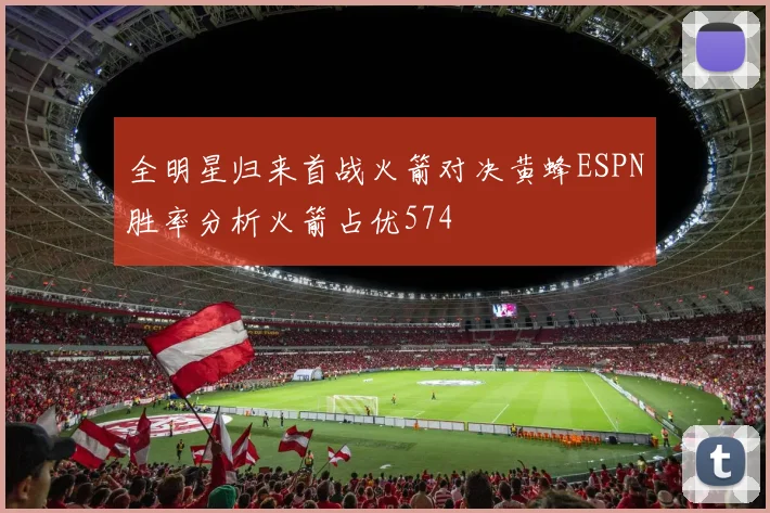 全明星归来首战火箭对决黄蜂ESPN胜率分析火箭占优574