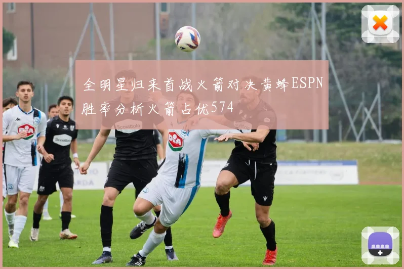 全明星归来首战火箭对决黄蜂ESPN胜率分析火箭占优574
