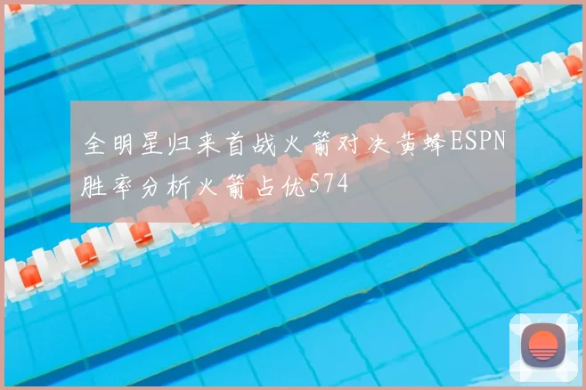 全明星归来首战火箭对决黄蜂ESPN胜率分析火箭占优574