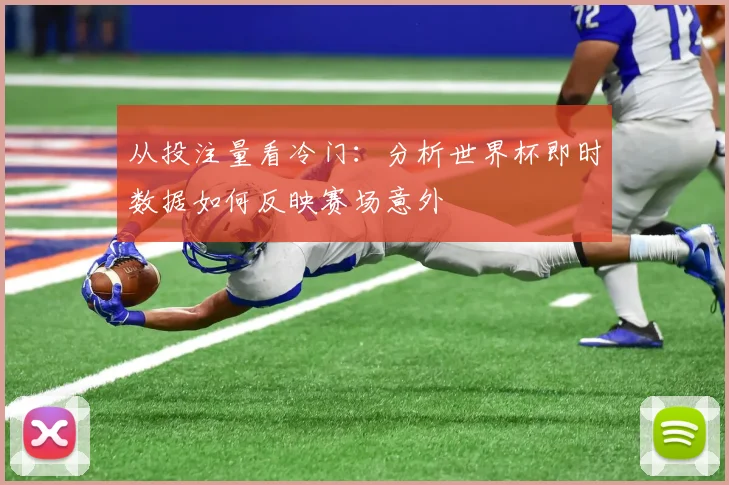 从投注量看冷门:分析世界杯即时数据如何反映赛场意外