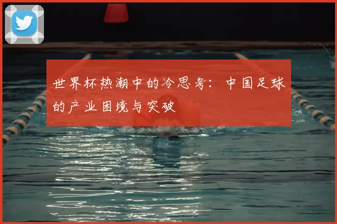 世界杯热潮中的冷思考:中国足球的产业困境与突破