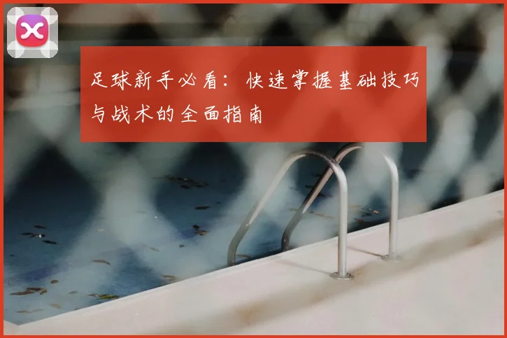 足球新手必看：快速掌握基础技巧与战术的全面指南