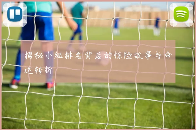 揭秘小组排名背后的惊险故事与命运转折