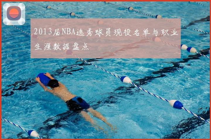 2013届NBA选秀球员现役名单与职业生涯数据盘点