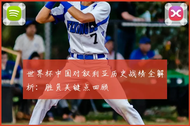 世界杯中国对叙利亚历史战绩全解析：胜负关键点回顾