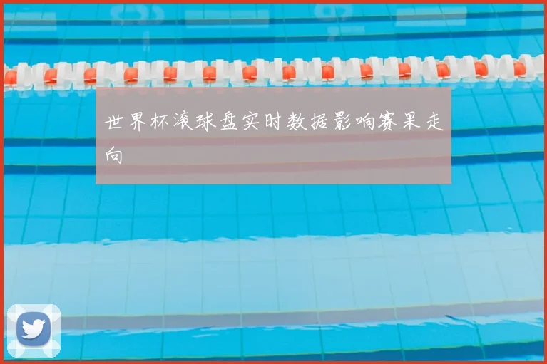世界杯滚球盘实时数据影响赛果走向
