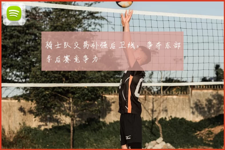 骑士队交易补强后卫线，争夺东部季后赛竞争力