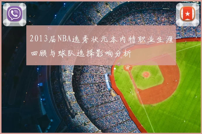 2013届NBA选秀状元本内特职业生涯回顾与球队选择影响分析