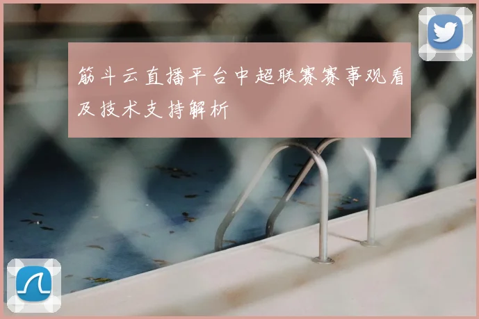 筋斗云直播平台中超联赛赛事观看及技术支持解析