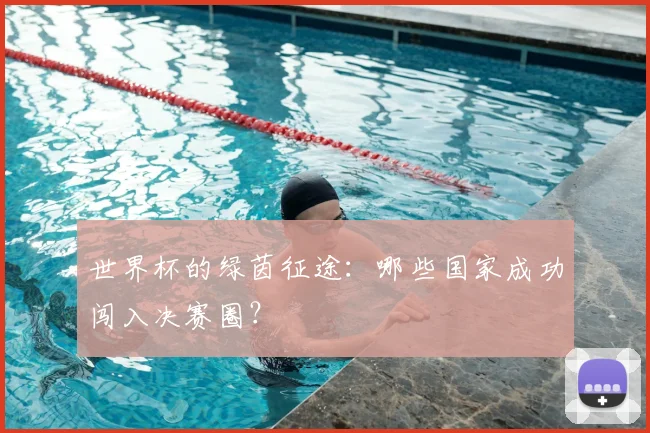 世界杯的绿茵征途:哪些国家成功闯入决赛圈?