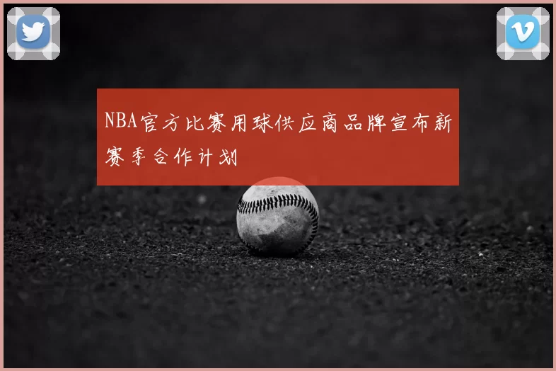 NBA官方比赛用球供应商品牌宣布新赛季合作计划