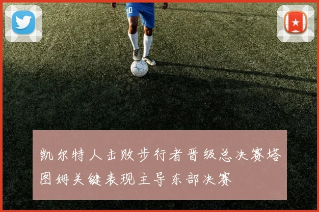 凯尔特人击败步行者晋级总决赛塔图姆关键表现主导东部决赛