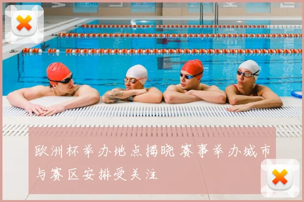 欧洲杯举办地点揭晓 赛事举办城市与赛区安排受关注