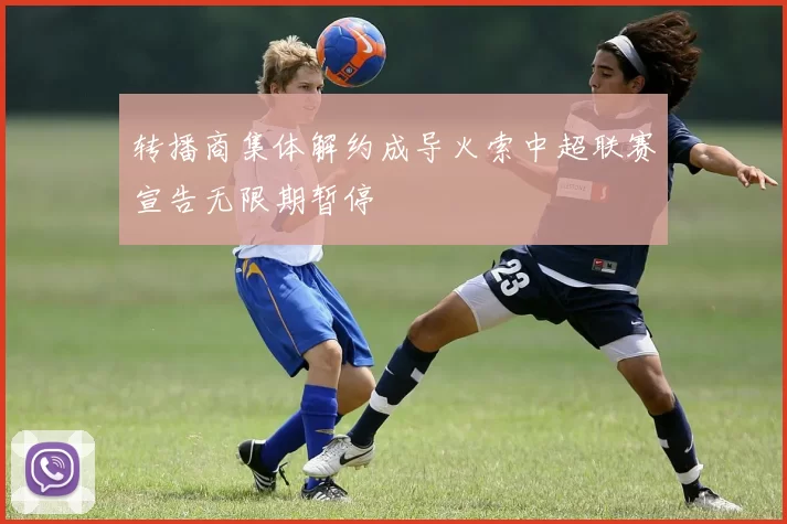 转播商集体解约成导火索中超联赛宣告无限期暂停