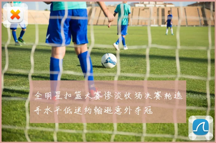 全明星扣篮大赛惨淡收场决赛轮选手水平低迷约翰逊意外夺冠