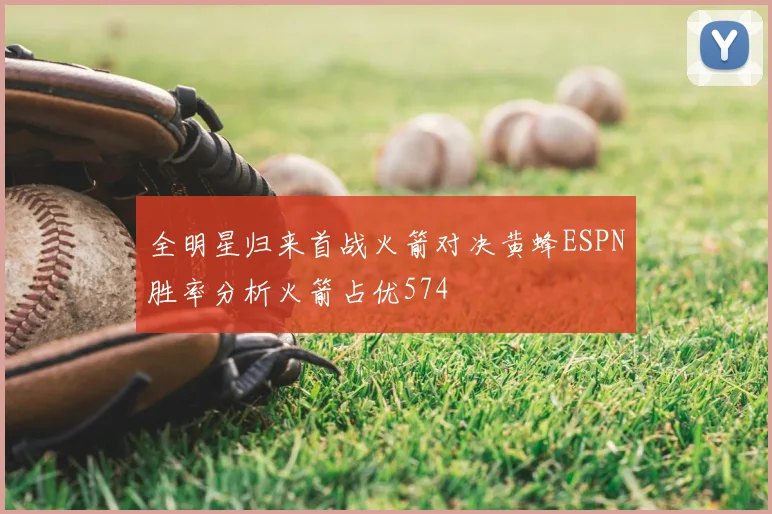 全明星归来首战火箭对决黄蜂ESPN胜率分析火箭占优574