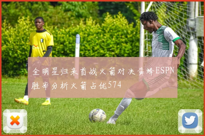 全明星归来首战火箭对决黄蜂ESPN胜率分析火箭占优574