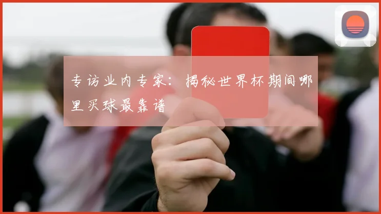 专访业内专家：揭秘世界杯期间哪里买球最靠谱