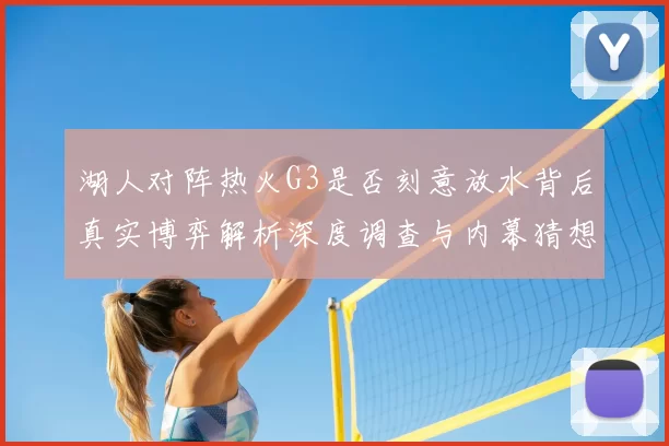 湖人对阵热火G3是否刻意放水背后真实博弈解析深度调查与内幕猜想