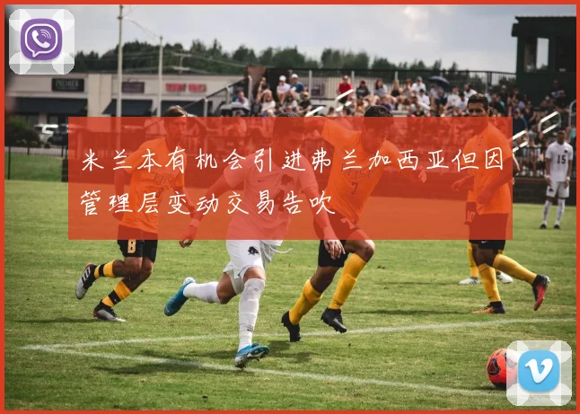 米兰本有机会引进弗兰加西亚但因管理层变动交易告吹