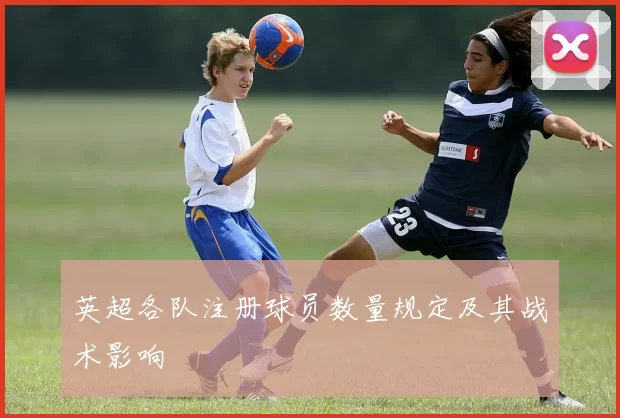 英超各队注册球员数量规定及其战术影响