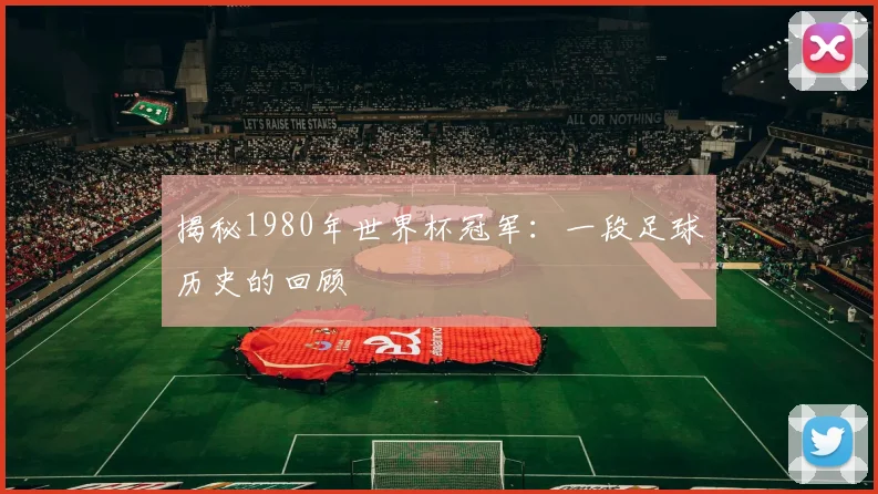 揭秘1980年世界杯冠军：一段足球历史的回顾