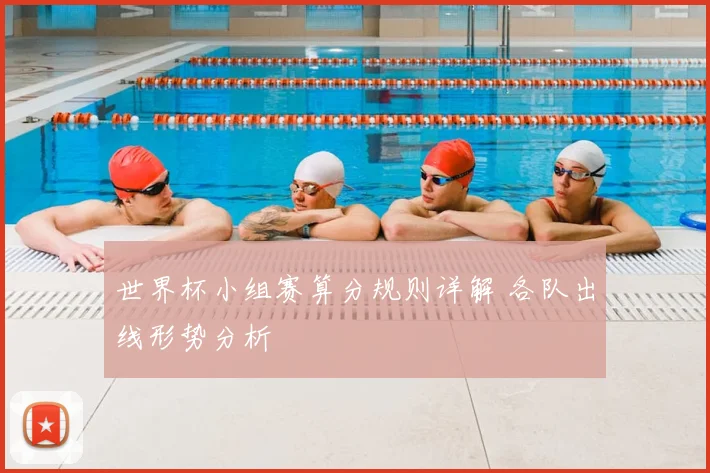 世界杯小组赛算分规则详解 各队出线形势分析