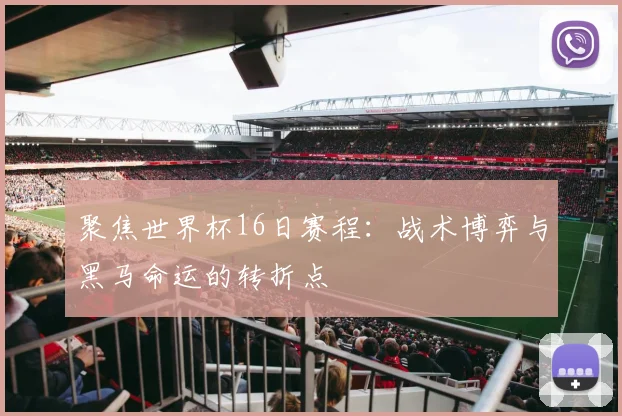 聚焦世界杯16日赛程：战术博弈与黑马命运的转折点