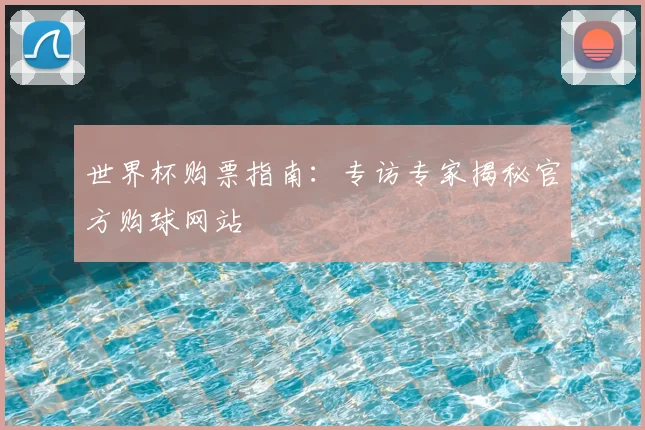 世界杯购票指南：专访专家揭秘官方购球网站
