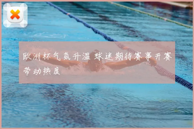 欧洲杯气氛升温 球迷期待赛事开赛带动热度