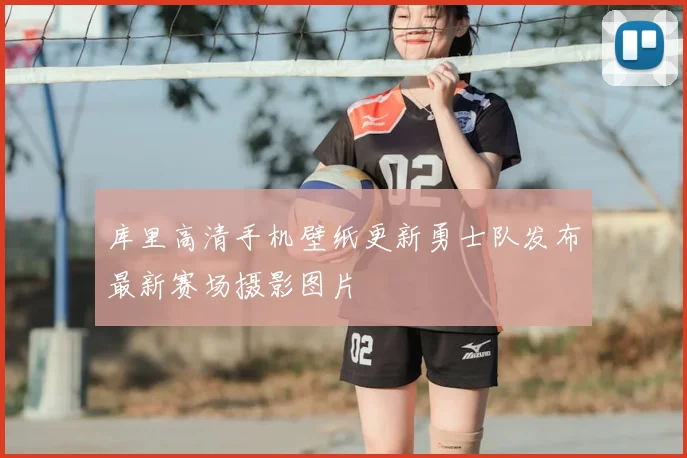 库里高清手机壁纸更新勇士队发布最新赛场摄影图片
