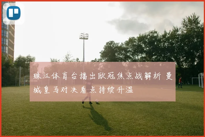 珠江体育台播出欧冠焦点战解析 曼城皇马对决看点持续升温