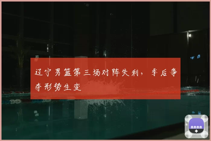 辽宁男篮第三场对阵失利，季后争夺形势生变