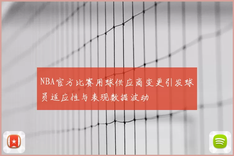 NBA官方比赛用球供应商变更引发球员适应性与表现数据波动