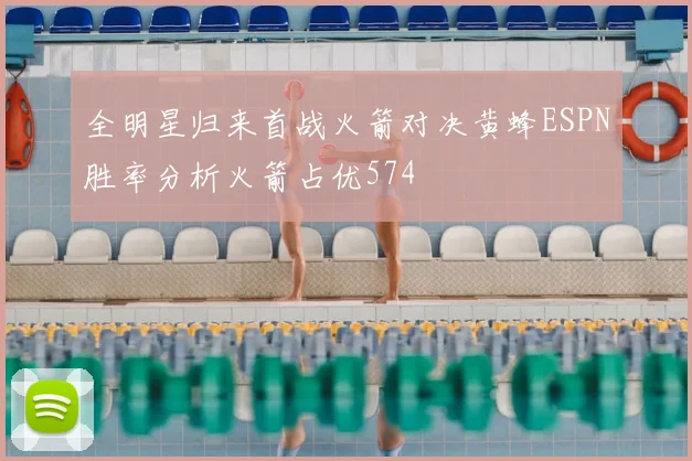 全明星归来首战火箭对决黄蜂ESPN胜率分析火箭占优574