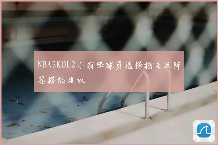 NBA2KOL2小前锋球员选择指南及阵容搭配建议