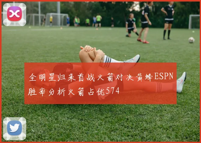 全明星归来首战火箭对决黄蜂ESPN胜率分析火箭占优574