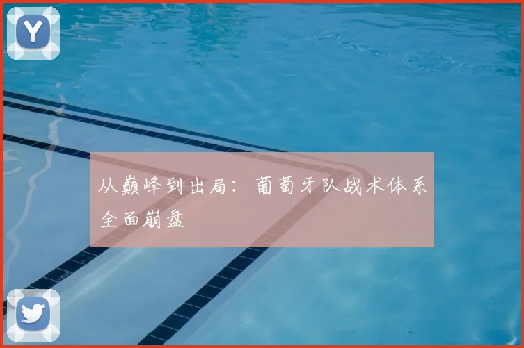 从巅峰到出局:葡萄牙队战术体系全面崩盘